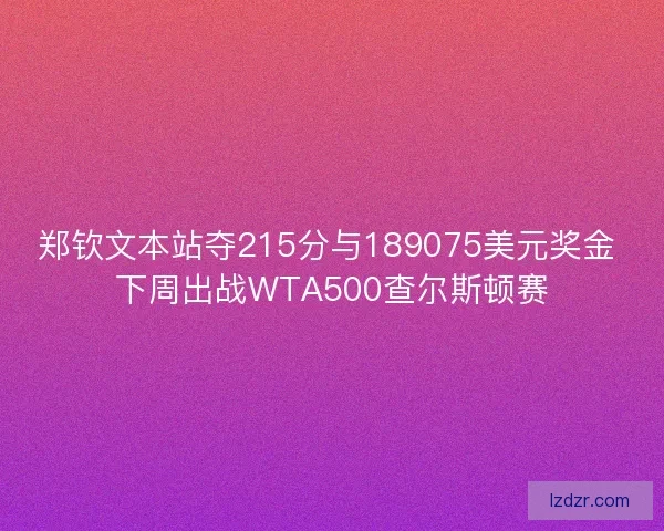郑钦文本站夺215分与189075美元奖金 下周出战WTA500查尔斯顿赛