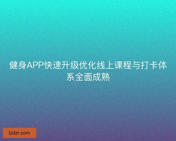 健身APP快速升级优化线上课程与打卡体系全面成熟