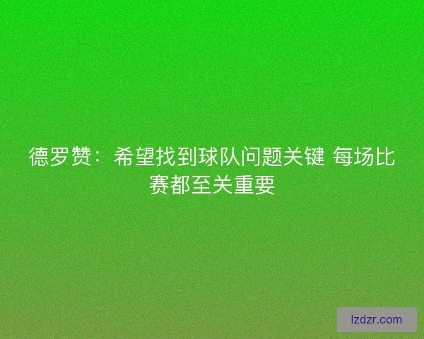 德罗赞：希望找到球队问题关键 每场比赛都至关重要